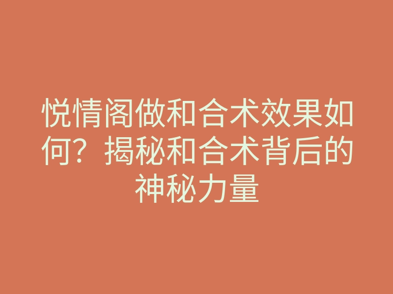 悦情阁做和合术效果如何？揭秘和合术背后的神秘力量