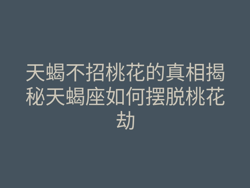 天蝎不招桃花的真相揭秘天蝎座如何摆脱桃花劫