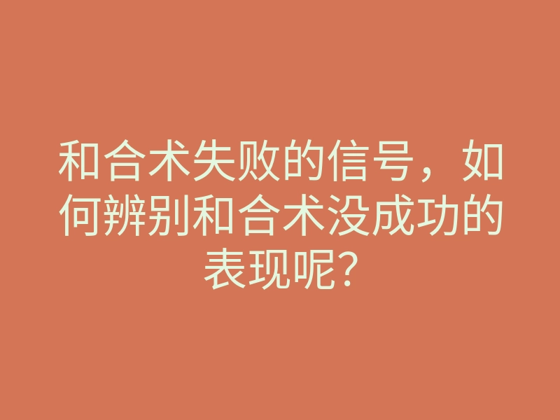 和合术失败的信号,如何辨别和合术没成功的表现呢?