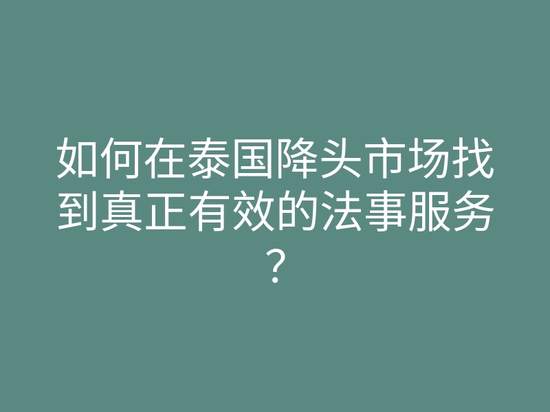 如何在泰国降头市场找到真正有效的法事服务？
