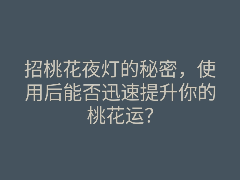 招桃花夜灯的秘密，使用后能否迅速提升你的桃花运？