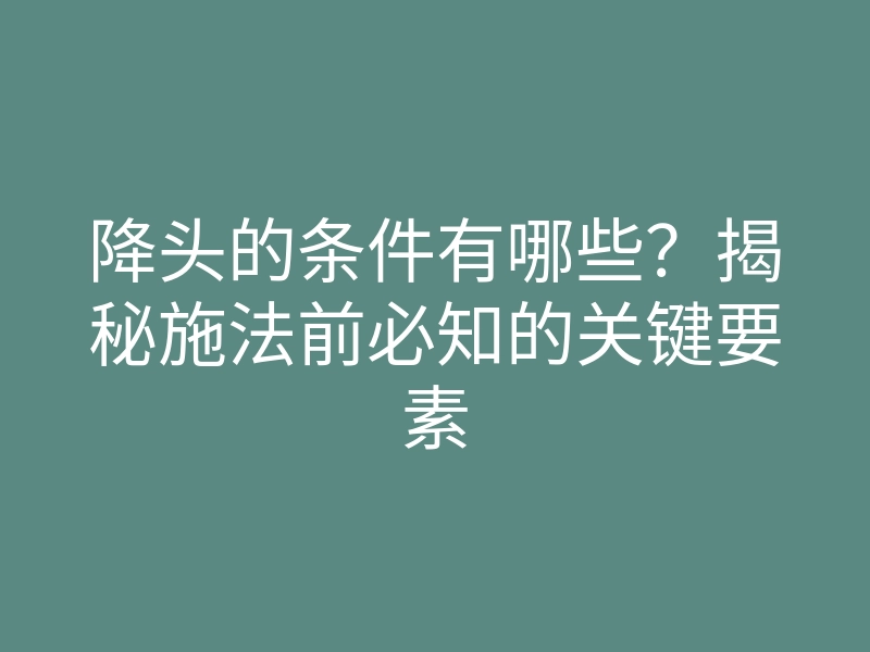 降头的条件有哪些?揭秘施法前必知的关键要素