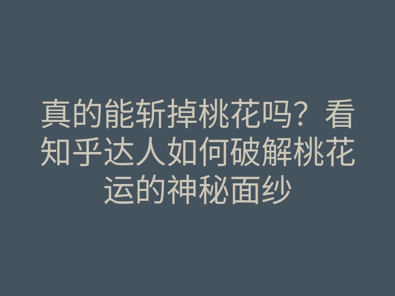 真的能斩掉桃花吗?看知乎达人如何破解桃花运的神秘面纱