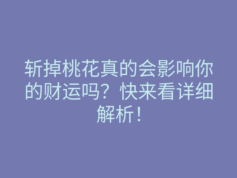 斩掉桃花真的会影响你的财运吗?快来看详细解析!