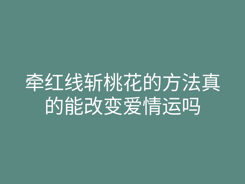 牵红线斩桃花的方法真的能改变爱情运吗