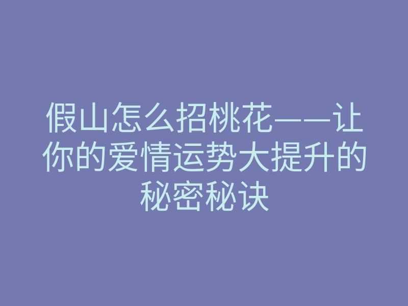 假山怎么招桃花——让你的爱情运势大提升的秘密秘诀