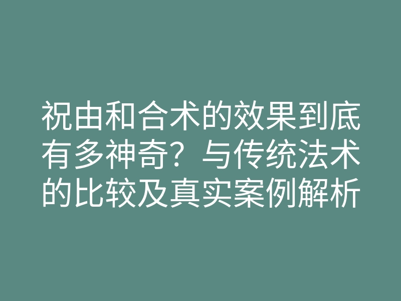 祝由和合术的效果到底有多神奇?与传统法术的比较及真实案例解析