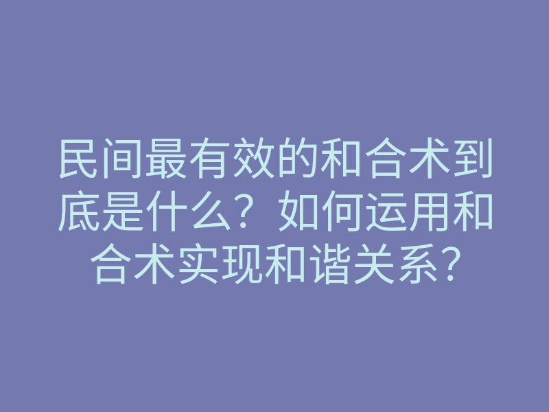 民间最有效的和合术到底是什么？如何运用和合术实现和谐关系？