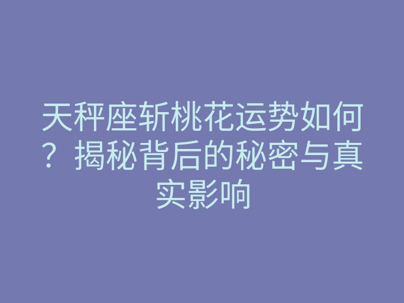 天秤座斩桃花运势如何？揭秘背后的秘密与真实影响