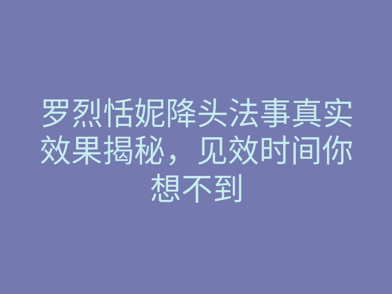 罗烈恬妮降头法事真实效果揭秘，见效时间你想不到