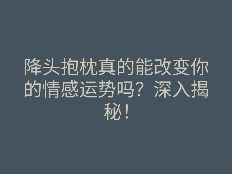 降头抱枕真的能改变你的情感运势吗?深入揭秘!