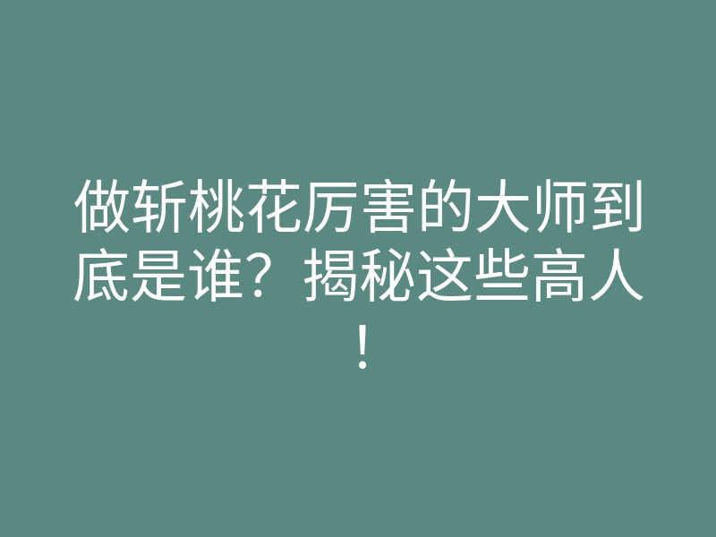 做斩桃花厉害的大师到底是谁？揭秘这些高人！