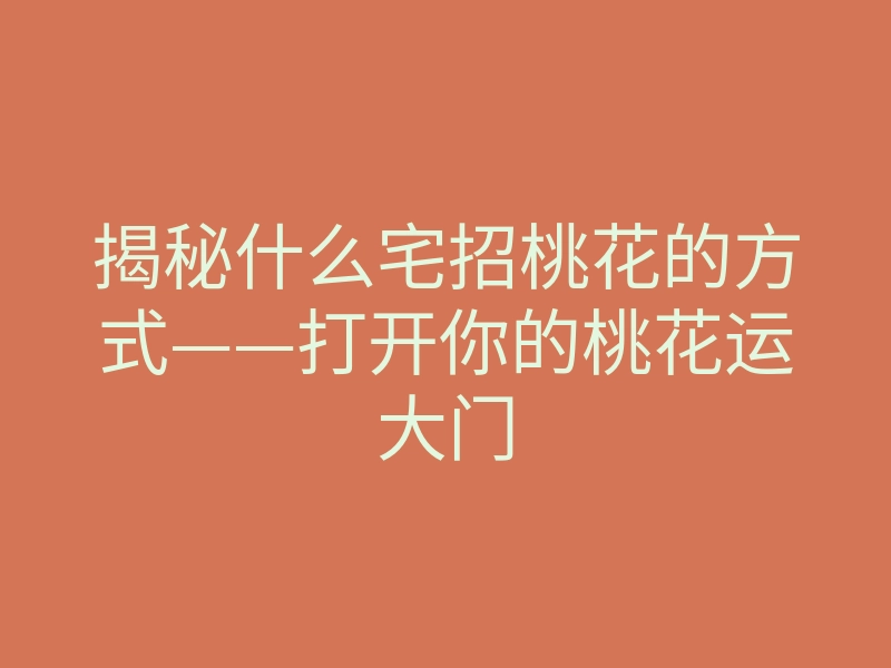 揭秘什么宅招桃花的方式——打开你的桃花运大门