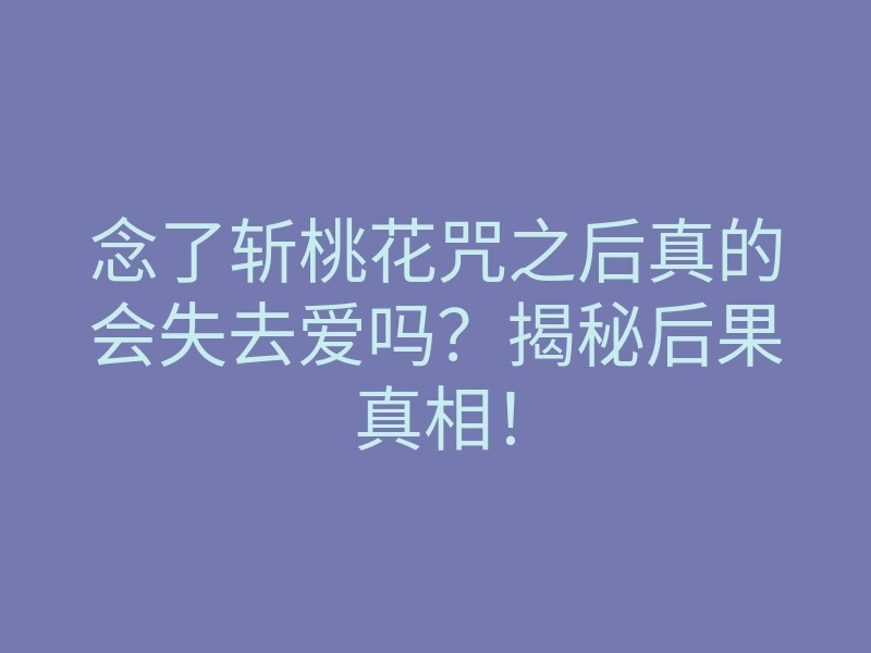 念了斩桃花咒之后真的会失去爱吗？揭秘后果真相！