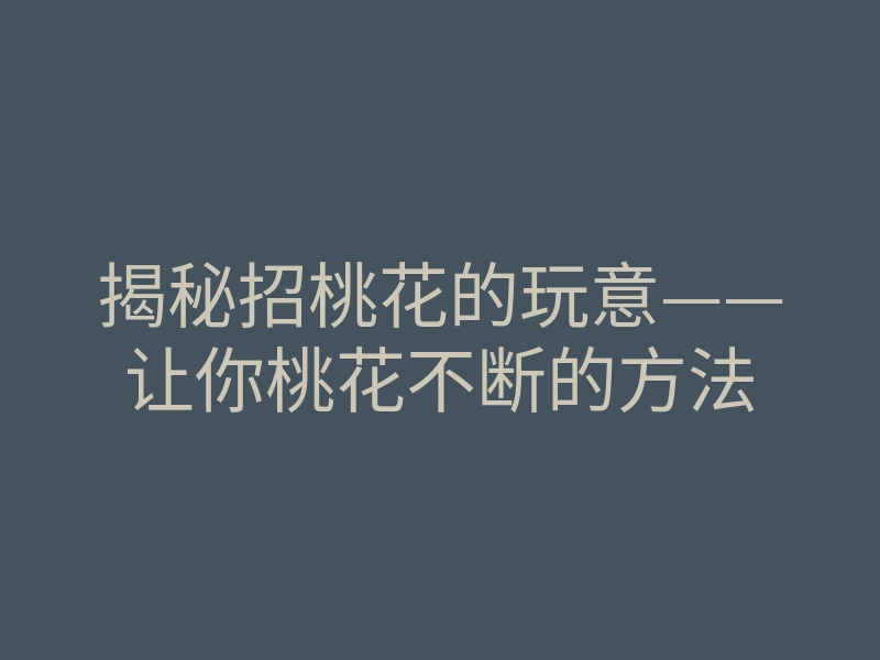 揭秘招桃花的玩意——让你桃花不断的方法