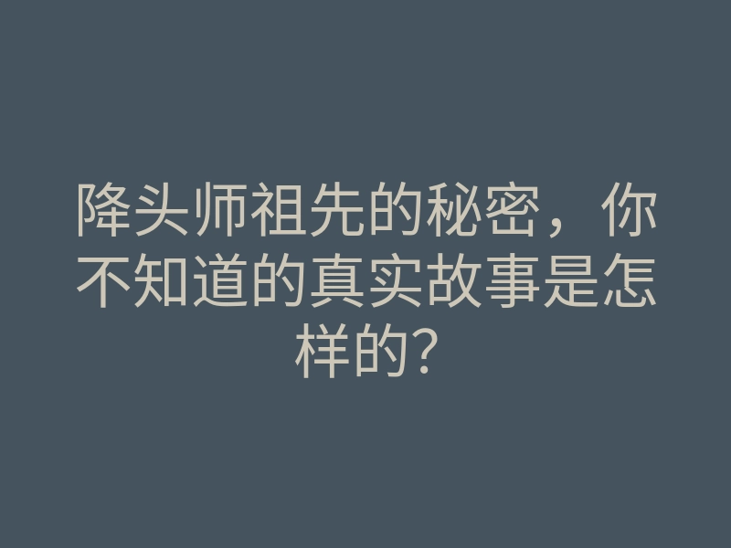 降头师祖先的秘密,你不知道的真实故事是怎样的?