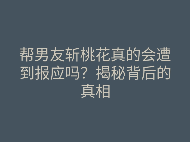 帮男友斩桃花真的会遭到报应吗?揭秘背后的真相