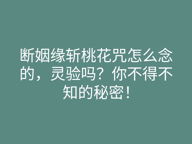 断姻缘斩桃花咒怎么念的,灵验吗?你不得不知的秘密!