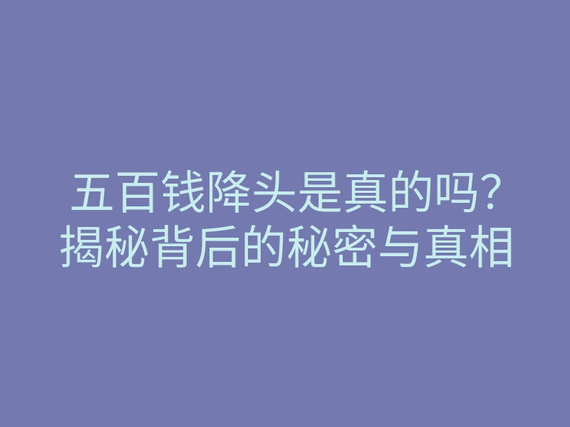 五百钱降头是真的吗?揭秘背后的秘密与真相