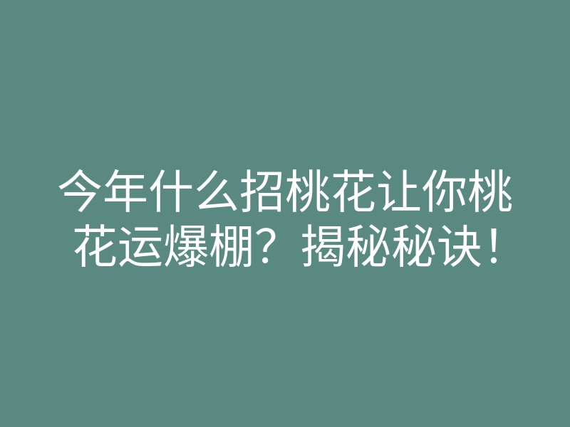 今年什么招桃花让你桃花运爆棚?揭秘秘诀!