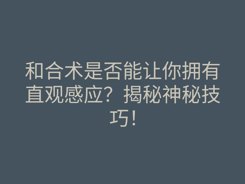 和合术是否能让你拥有直观感应?揭秘神秘技巧!