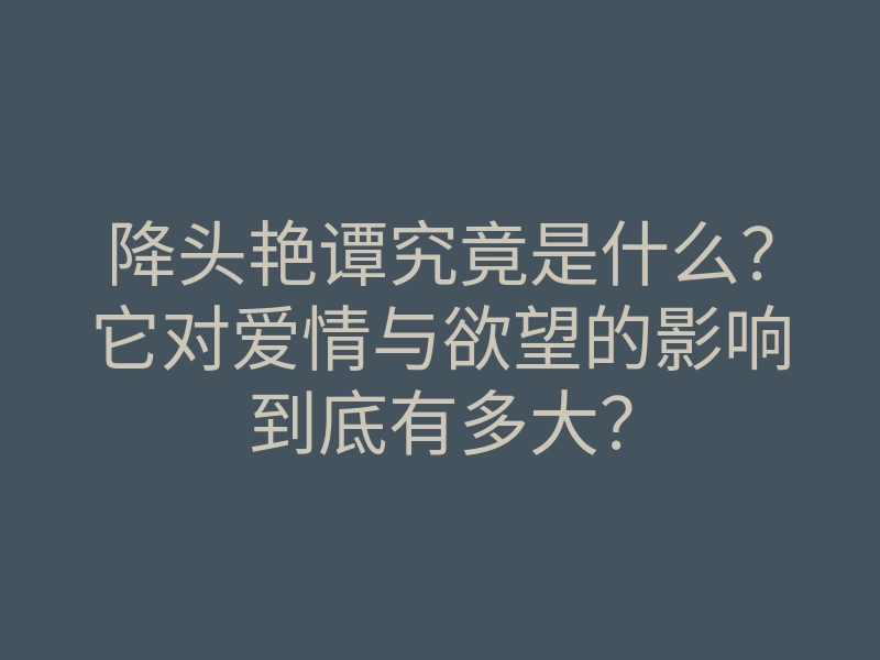 降头艳谭究竟是什么?它对爱情与欲望的影响到底有多大?