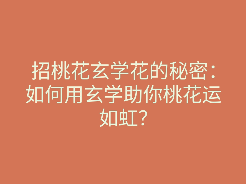 招桃花玄学花的秘密:如何用玄学助你桃花运如虹?