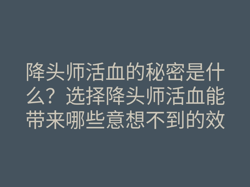 降头师活血的秘密是什么?选择降头师活血能带来哪些意想不到的效果?