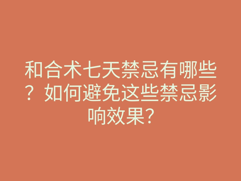 和合术七天禁忌有哪些?如何避免这些禁忌影响效果?