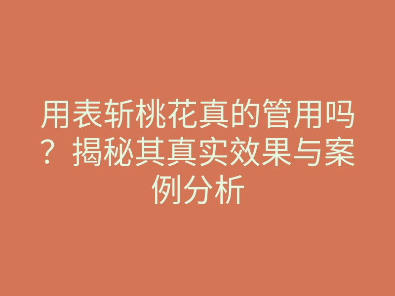 用表斩桃花真的管用吗?揭秘其真实效果与案例分析
