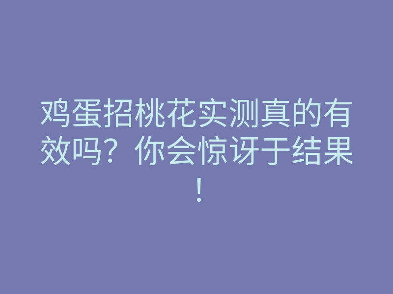 鸡蛋招桃花实测真的有效吗?你会惊讶于结果!