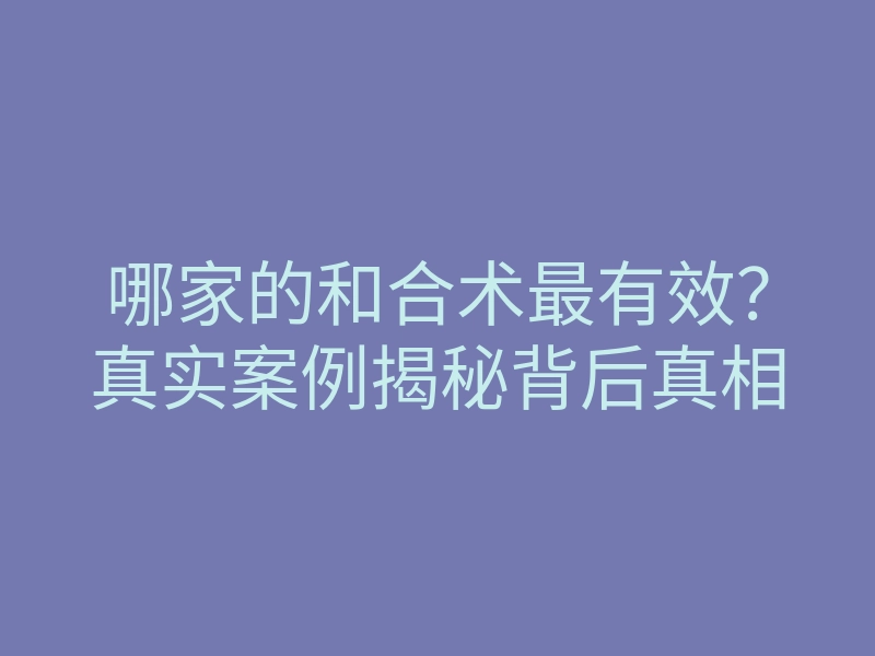 哪家的和合术最有效?真实案例揭秘背后真相