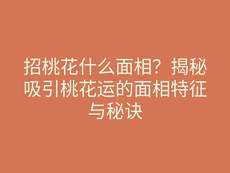 招桃花什么面相?揭秘吸引桃花运的面相特征与秘诀