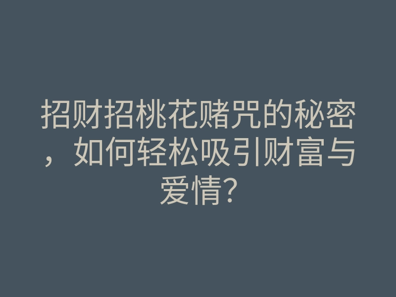 招财招桃花赌咒的秘密,如何轻松吸引财富与爱情?
