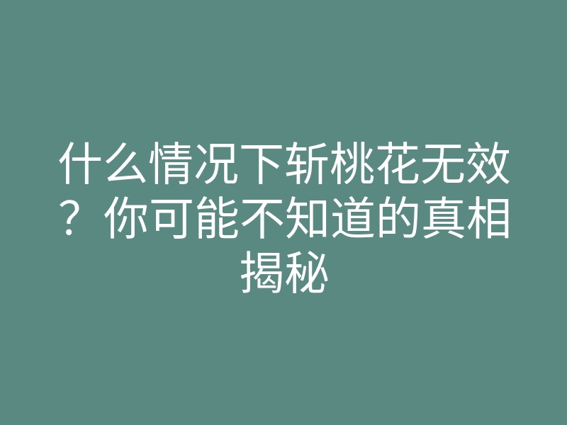什么情况下斩桃花无效?你可能不知道的真相揭秘