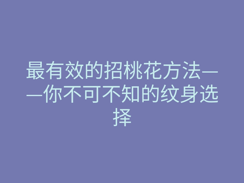 最有效的招桃花方法——你不可不知的纹身选择