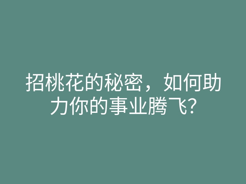 招桃花的秘密，如何助力你的事业腾飞？