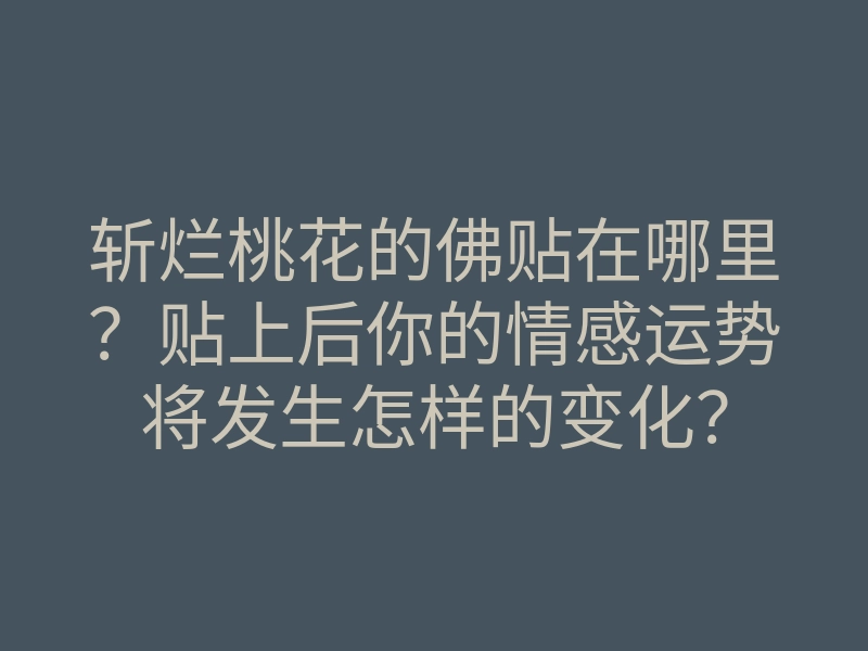 斩烂桃花的佛贴在哪里？贴上后你的情感运势将发生怎样的变化？