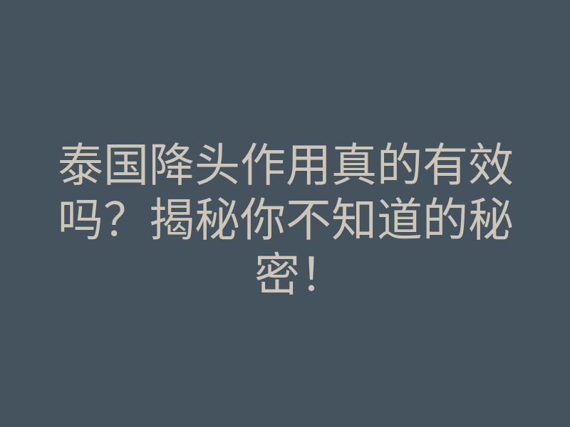 泰国降头作用真的有效吗?揭秘你不知道的秘密!