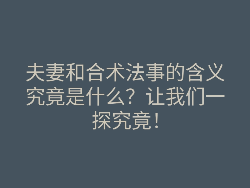 夫妻和合术法事的含义究竟是什么?让我们一探究竟!