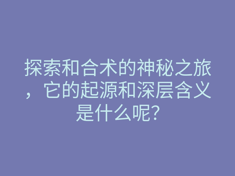 探索和合术的神秘之旅，它的起源和深层含义是什么呢？