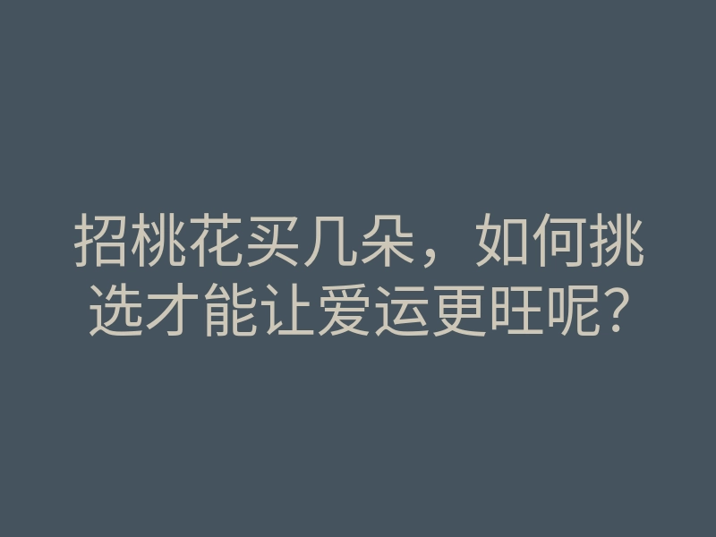 招桃花买几朵,如何挑选才能让爱运更旺呢?