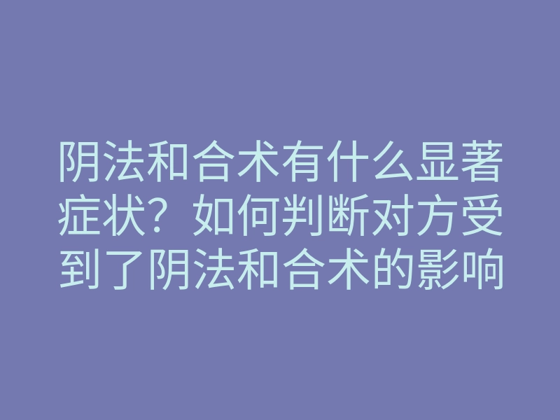 阴法和合术有什么显著症状?如何判断对方受到了阴法和合术的影响