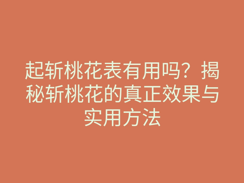 起斩桃花表有用吗?揭秘斩桃花的真正效果与实用方法