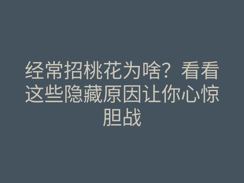 经常招桃花为啥?看看这些隐藏原因让你心惊胆战