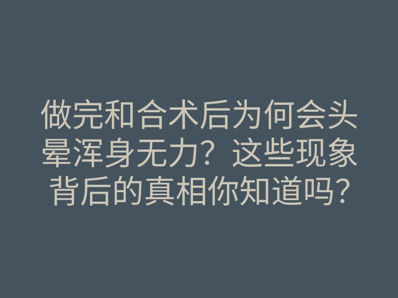 做完和合术后为何会头晕浑身无力?这些现象背后的真相你知道吗?