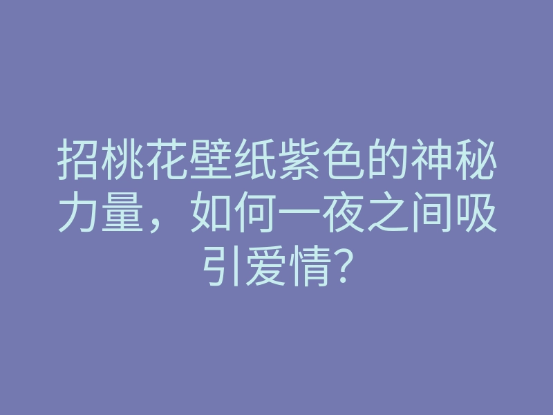 招桃花壁纸紫色的神秘力量，如何一夜之间吸引爱情？