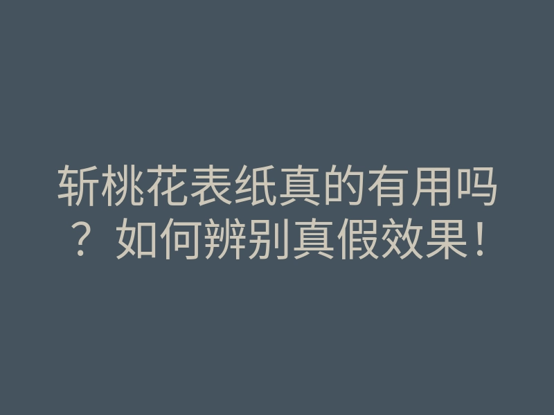 斩桃花表纸真的有用吗?如何辨别真假效果!
