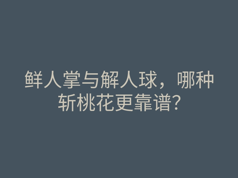 鲜人掌与解人球,哪种斩桃花更靠谱?