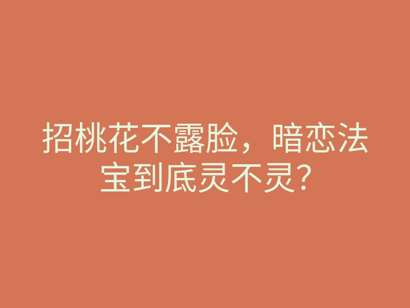 招桃花不露脸,暗恋法宝到底灵不灵?